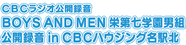 CBCラジオ公開録音 BOYS AND MEN 栄第七学園男組 公開録音 in CBCハウジング名駅北