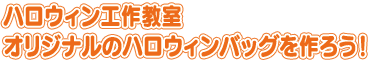 ハロウィン工作教室　オリジナルのハロウィンバッグを作ろう！