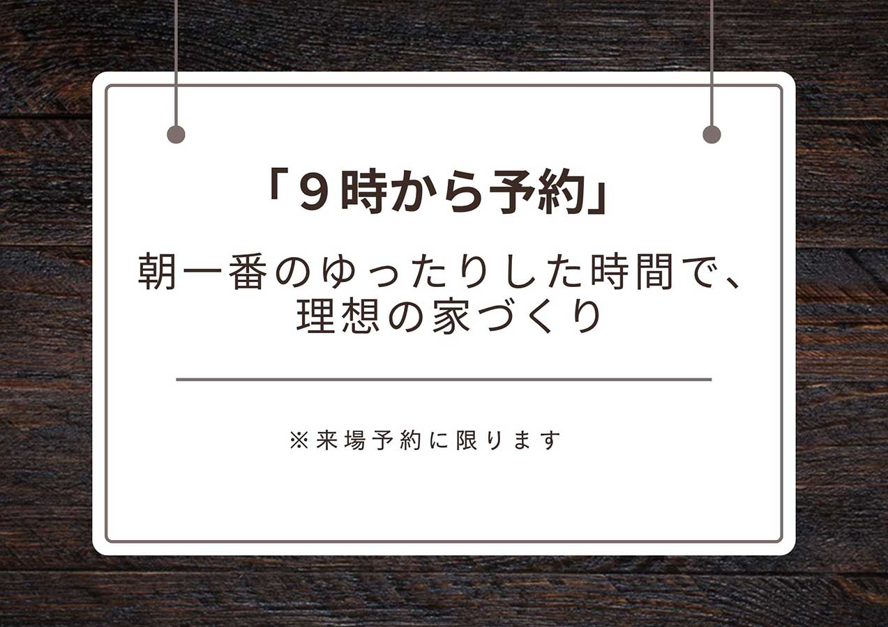 朝一番のご見学が可能です!
